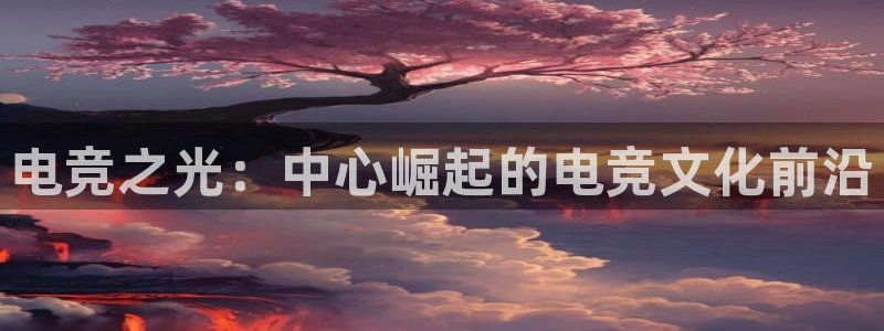 安博电竞主页官网下载安装：电竞之光：中心崛起的电竞文化前沿