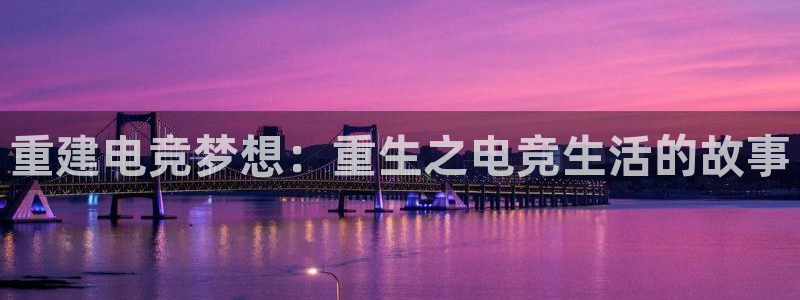 安博电竞平台客服电话：重建电竞梦想：重生之电竞生活的故事