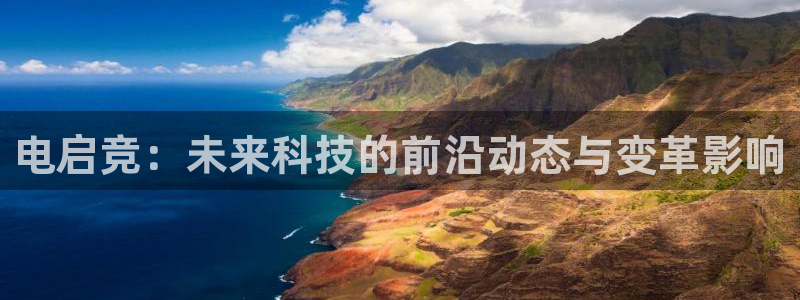 安博电竞怎么登录不了：电启竞：未来科技的前沿动态与变革影响