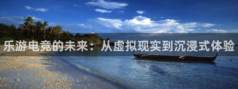 安博电竞怎么进去：乐游电竞的未来：从虚拟现实到沉浸式体验